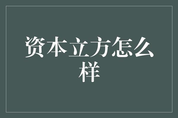 资本立方怎么样