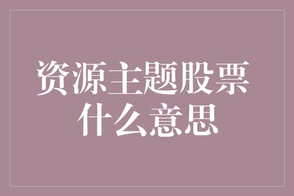 资源主题股票 什么意思