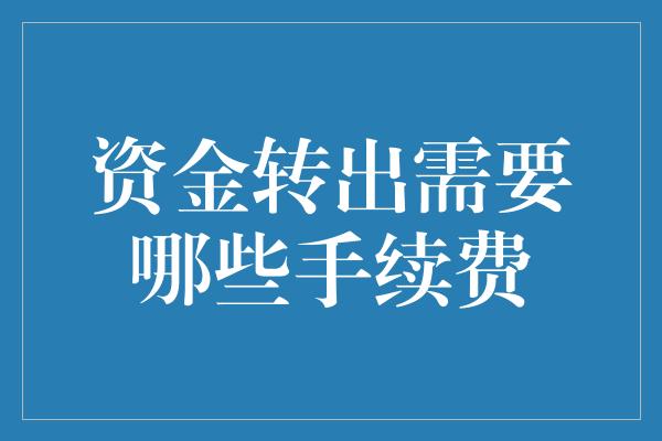 资金转出需要哪些手续费