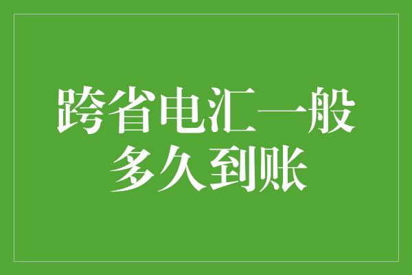 跨省电汇一般多久到账