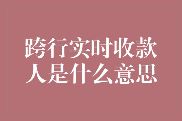 跨行实时收款人是什么意思