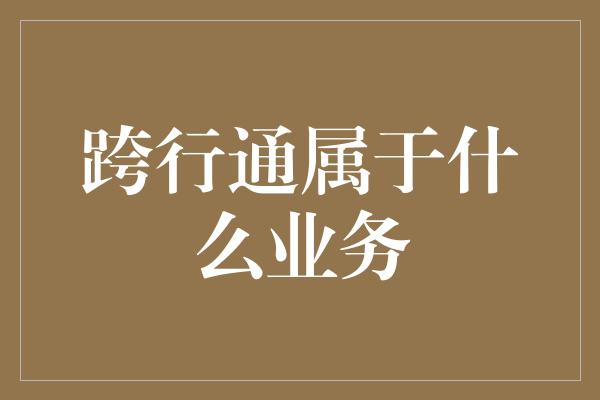 跨行通属于什么业务