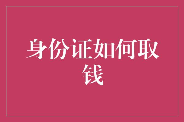 身份证如何取钱