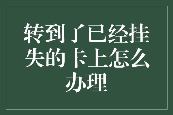 转到了已经挂失的卡上怎么办理