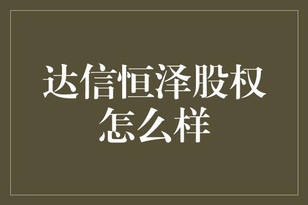 达信恒泽股权怎么样