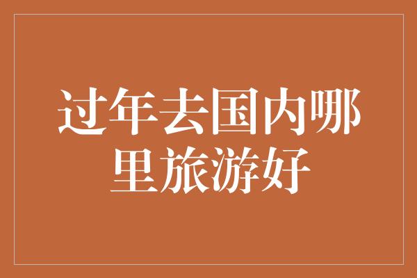 过年去国内哪里旅游好