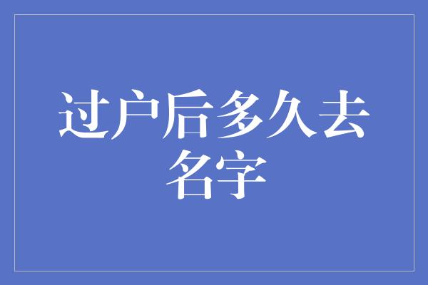 过户后多久去名字