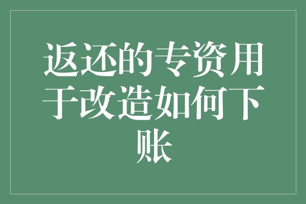 返还的专资用于改造如何下账