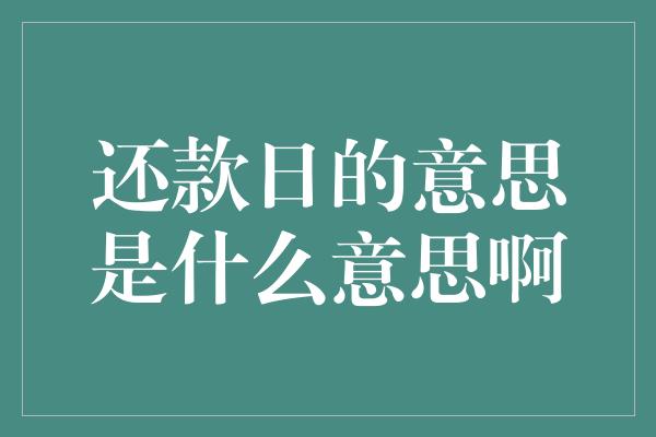 还款日的意思是什么意思啊