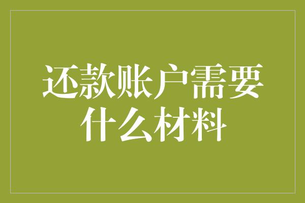 还款账户需要什么材料