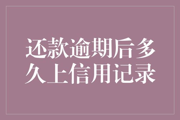 还款逾期后多久上信用记录