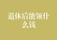 退休后能领什么钱？全面解析退休金来源