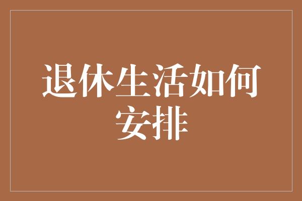 退休生活如何安排