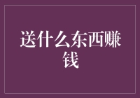 如何送东西赚钱：创意礼物与商业策略的巧妙结合