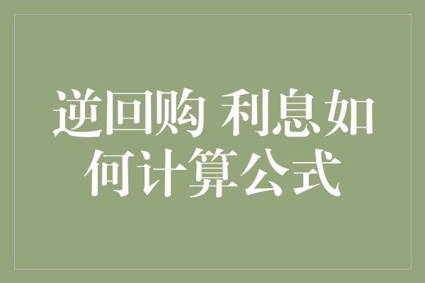 逆回购 利息如何计算公式