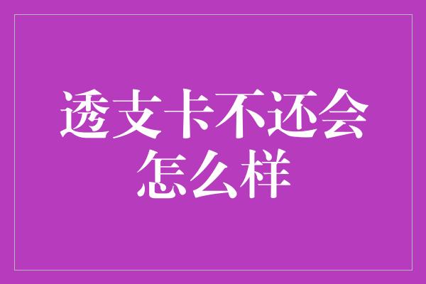 透支卡不还会怎么样