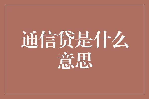 通信贷是什么意思