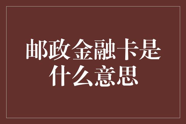 邮政金融卡是什么意思