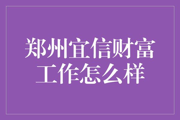 郑州宜信财富工作怎么样