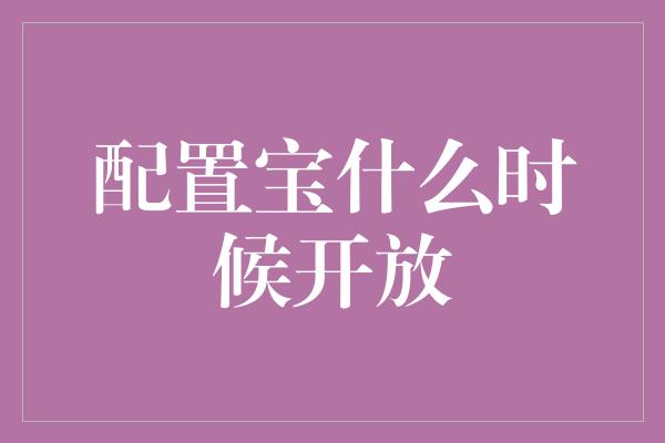 配置宝什么时候开放