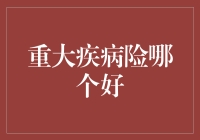 重大疾病险挑选指南：寻找你的生命守护神