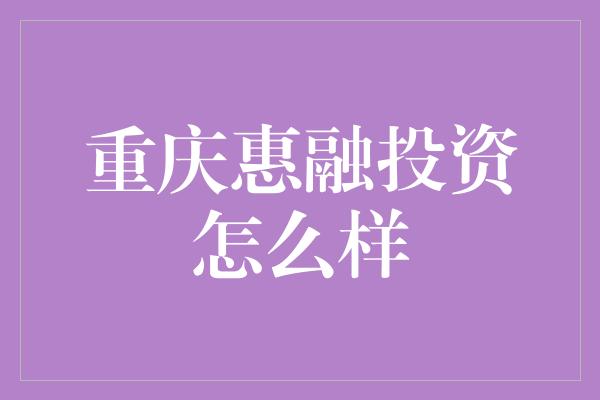 重庆惠融投资怎么样