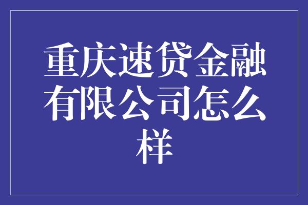 重庆速贷金融有限公司怎么样