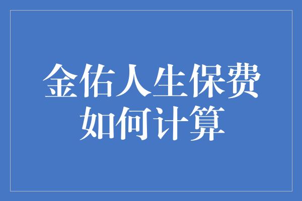 金佑人生保费如何计算