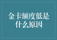 金卡额度低的原因分析及提升策略：专业视角解读