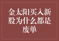 金太阳买入新股为啥总是废单？难道是太阳太大晒昏头了？