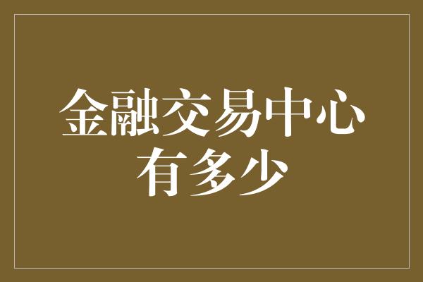 金融交易中心有多少