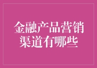 金融产品营销渠道大揭秘：如何让钱袋子跟着你跑