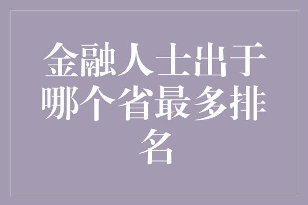 金融人士出于哪个省最多排名