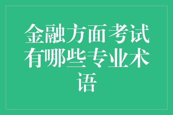 金融方面考试有哪些专业术语