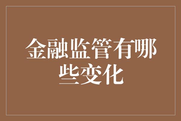 金融监管有哪些变化