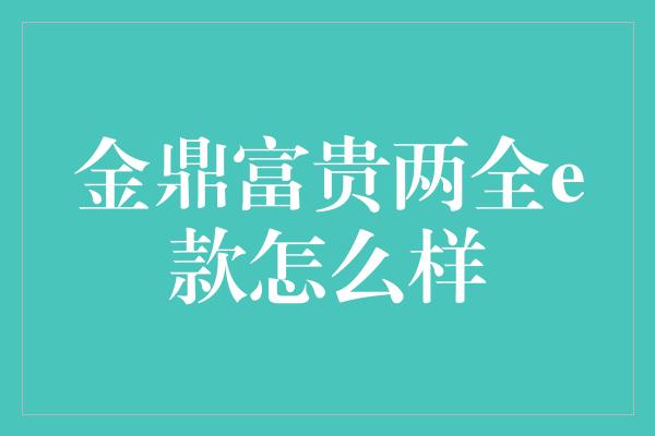 金鼎富贵两全e款怎么样