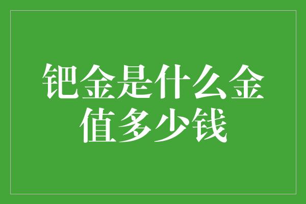 钯金是什么金值多少钱