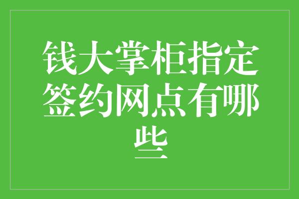 钱大掌柜指定签约网点有哪些