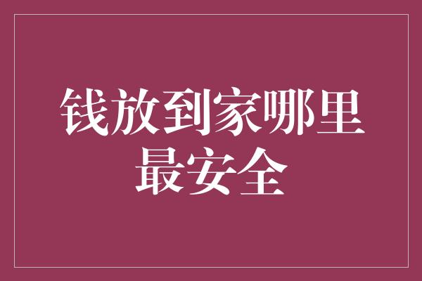 钱放到家哪里最安全