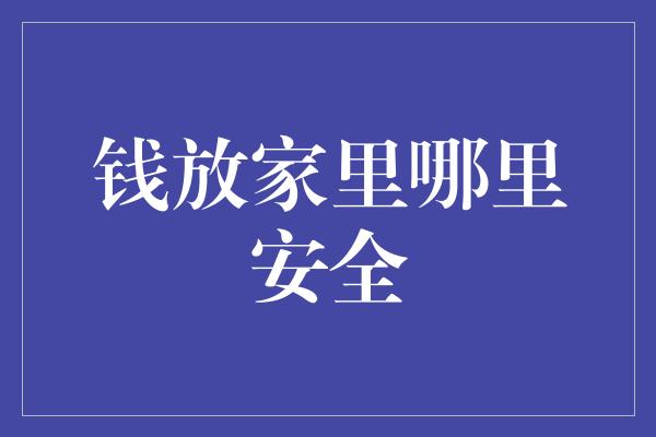 钱放家里哪里安全