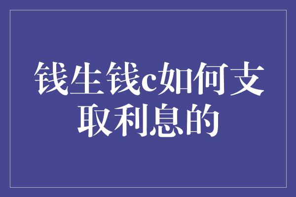 钱生钱c如何支取利息的