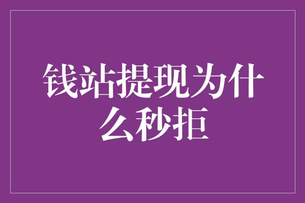 钱站提现为什么秒拒