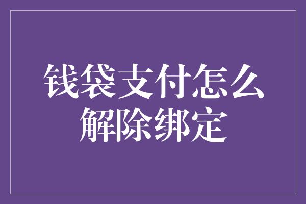 钱袋支付怎么解除绑定