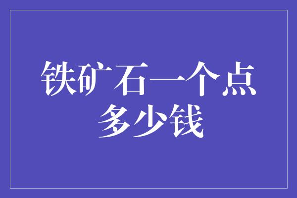 铁矿石一个点多少钱