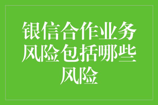 银信合作业务风险包括哪些风险