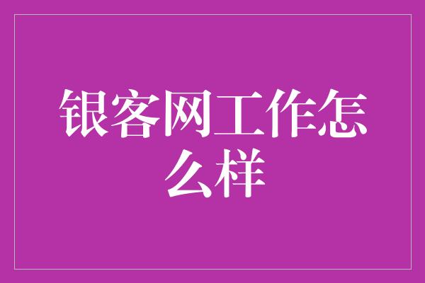 银客网工作怎么样