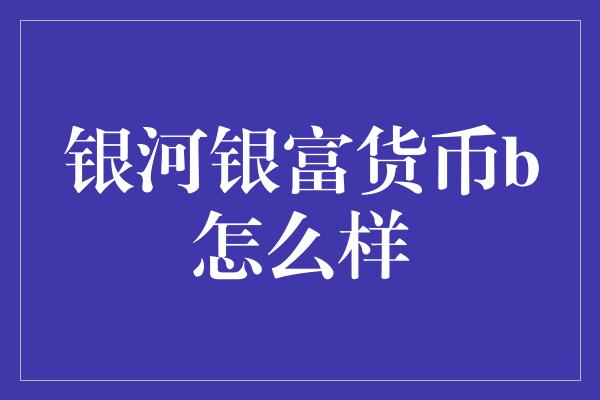 银河银富货币b怎么样