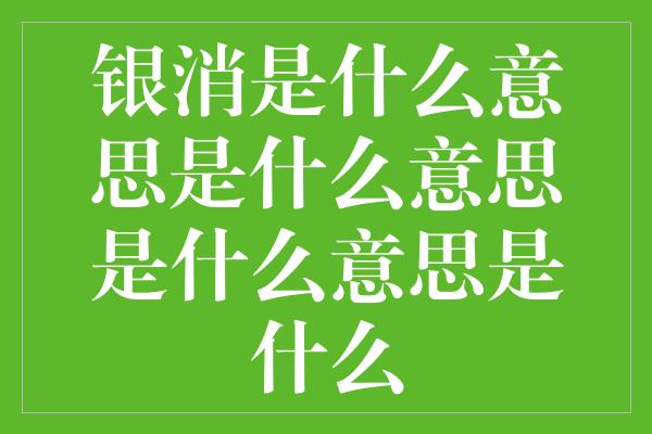 银消是什么意思是什么意思是什么意思是什么