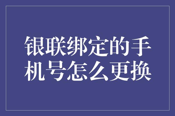 银联绑定的手机号怎么更换