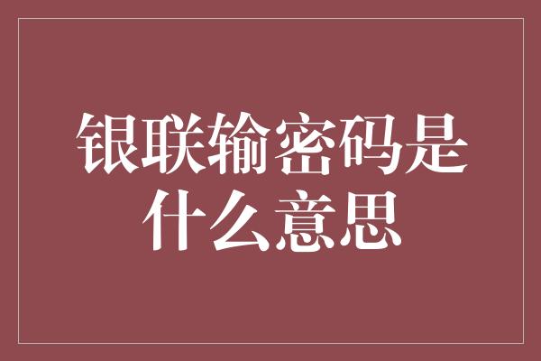 银联输密码是什么意思